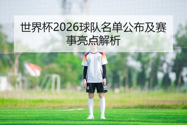 世界杯2026球队名单公布及赛事亮点解析