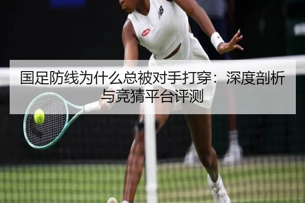 国足防线为什么总被对手打穿：深度剖析与竞猜平台评测