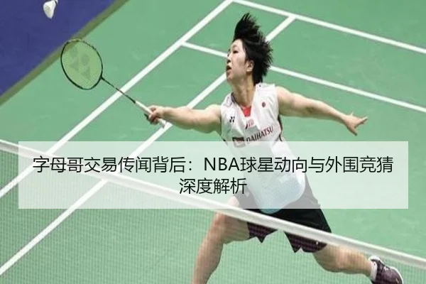字母哥交易传闻背后：NBA球星动向与外围竞猜深度解析